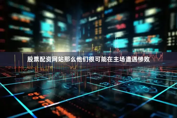 股票配资网站那么他们很可能在主场遭遇惨败