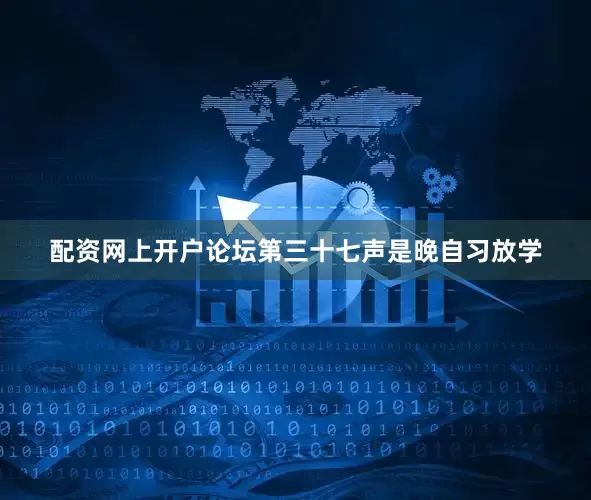 配资网上开户论坛第三十七声是晚自习放学