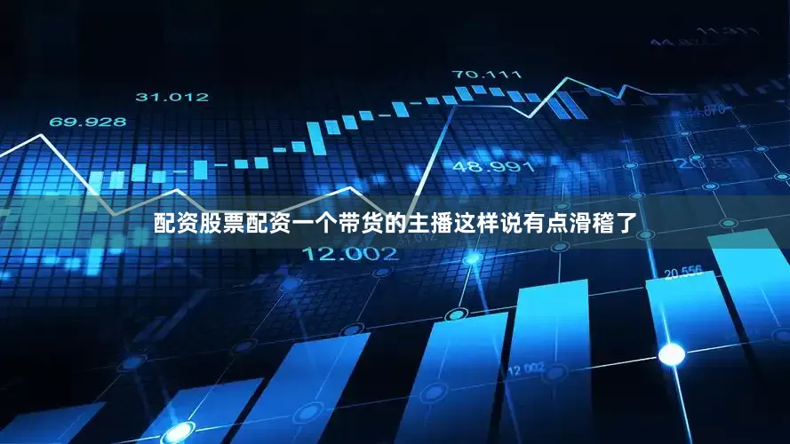 配资股票配资一个带货的主播这样说有点滑稽了