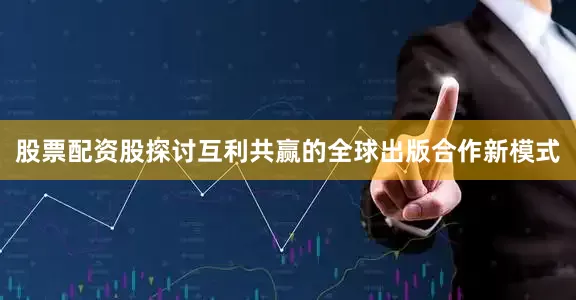 股票配资股探讨互利共赢的全球出版合作新模式