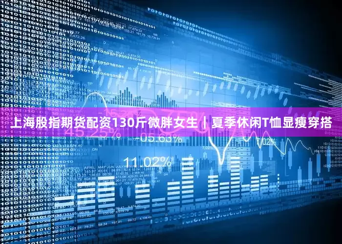 上海股指期货配资130斤微胖女生｜夏季休闲T恤显瘦穿搭