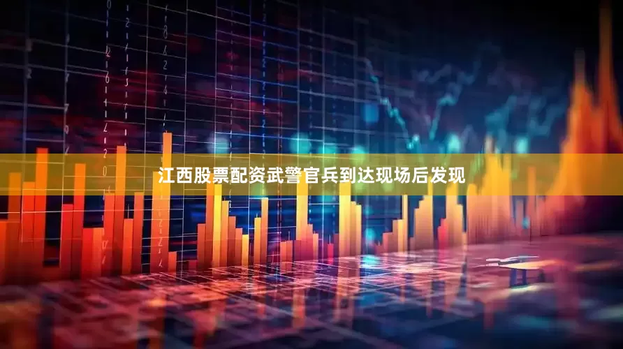 江西股票配资武警官兵到达现场后发现