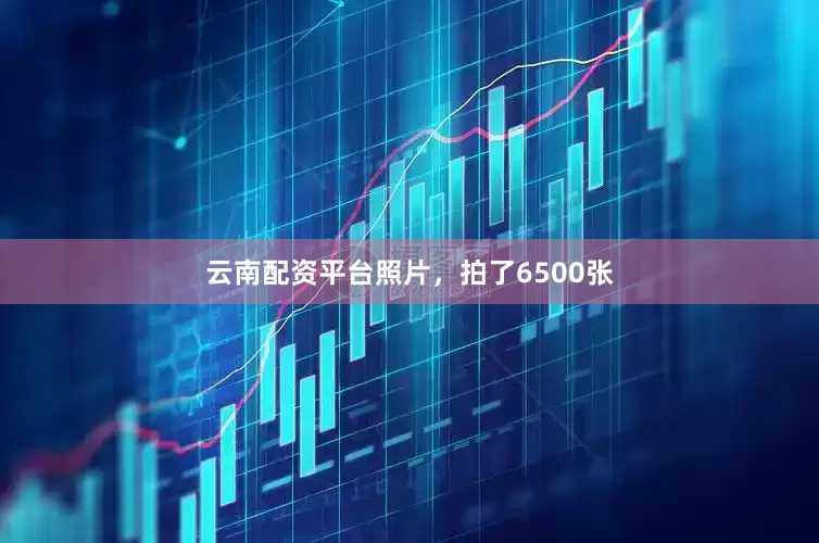 云南配资平台照片，拍了6500张