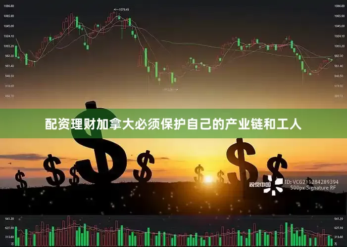 配资理财加拿大必须保护自己的产业链和工人