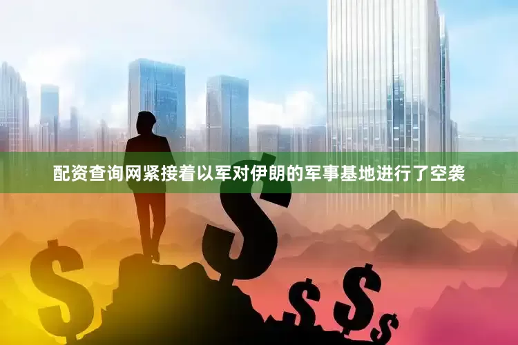配资查询网紧接着以军对伊朗的军事基地进行了空袭