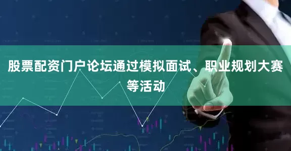 股票配资门户论坛通过模拟面试、职业规划大赛等活动