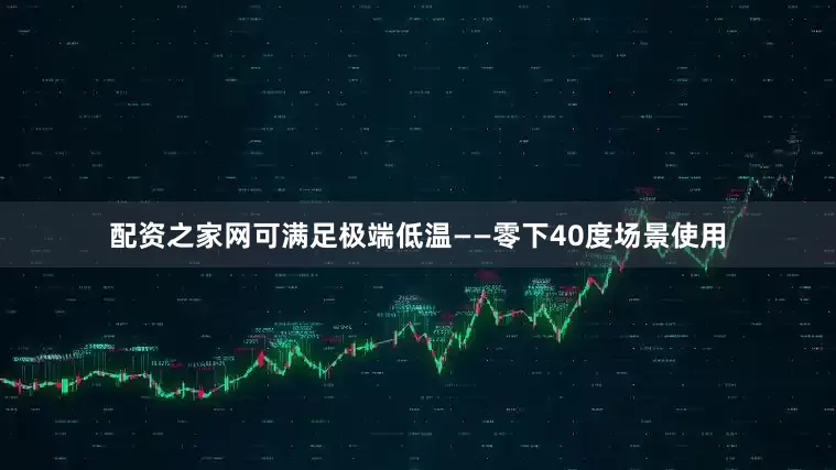 配资之家网可满足极端低温——零下40度场景使用