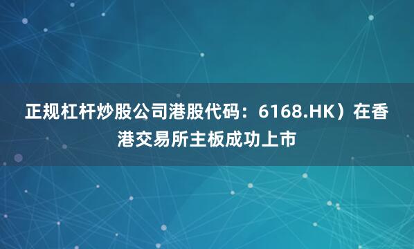 正规杠杆炒股公司港股代码：6168.HK）在香港交易所主板成功上市