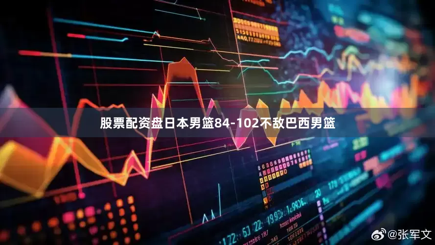 股票配资盘日本男篮84-102不敌巴西男篮