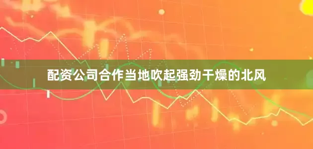 配资公司合作当地吹起强劲干燥的北风