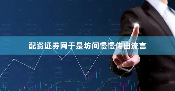 配资证券网于是坊间慢慢传出流言