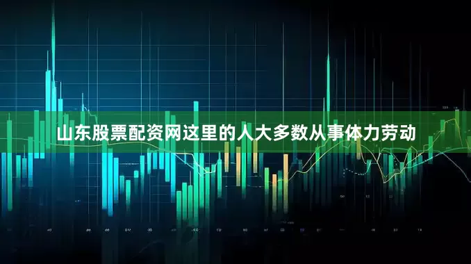 山东股票配资网这里的人大多数从事体力劳动
