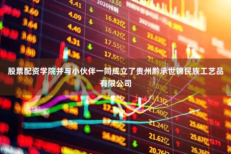 股票配资学院并与小伙伴一同成立了贵州黔承世锦民族工艺品有限公司