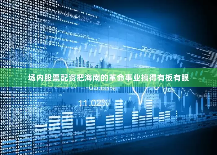 场内股票配资把海南的革命事业搞得有板有眼