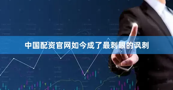 中国配资官网如今成了最刺眼的讽刺