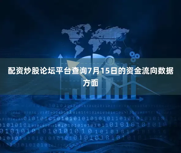 配资炒股论坛平台查询7月15日的资金流向数据方面