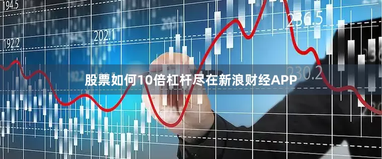 股票如何10倍杠杆尽在新浪财经APP