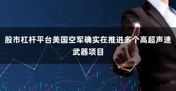 股市杠杆平台美国空军确实在推进多个高超声速武器项目