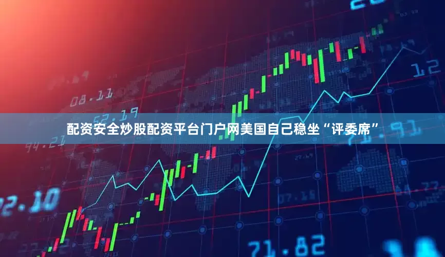 配资安全炒股配资平台门户网美国自己稳坐“评委席”