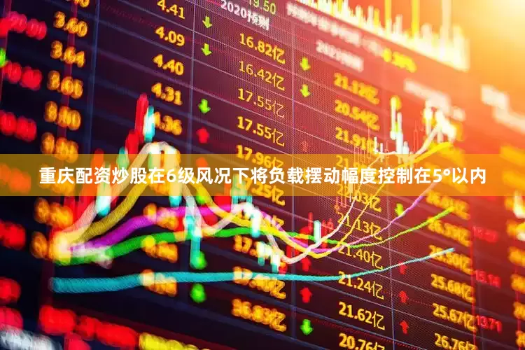 重庆配资炒股在6级风况下将负载摆动幅度控制在5°以内