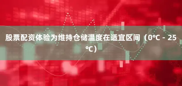 股票配资体验为维持仓储温度在适宜区间（0℃ - 25℃）