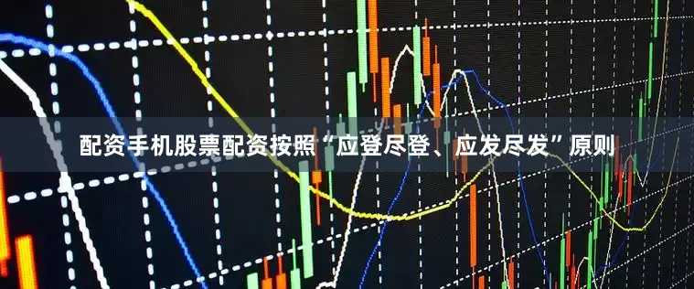 配资手机股票配资按照“应登尽登、应发尽发”原则