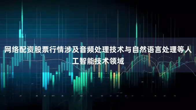 网络配资股票行情涉及音频处理技术与自然语言处理等人工智能技术领域