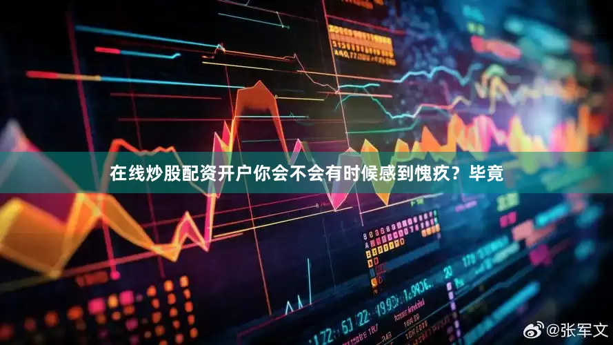在线炒股配资开户你会不会有时候感到愧疚？毕竟