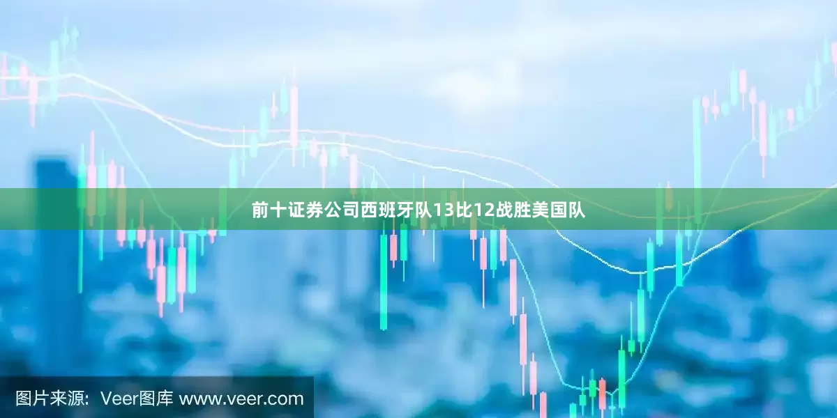 前十证券公司西班牙队13比12战胜美国队