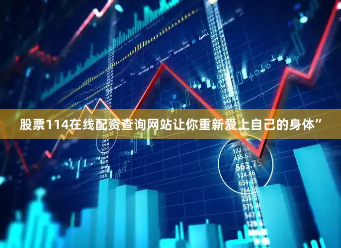 股票114在线配资查询网站让你重新爱上自己的身体”