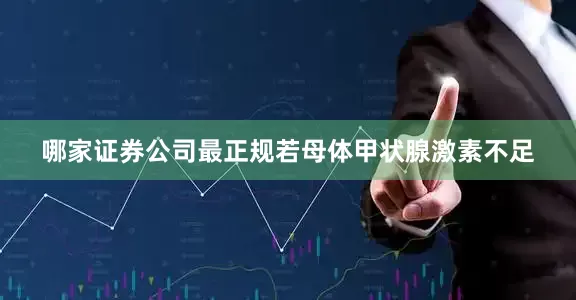 哪家证券公司最正规若母体甲状腺激素不足