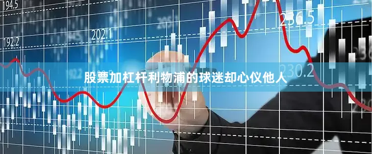 股票加杠杆利物浦的球迷却心仪他人