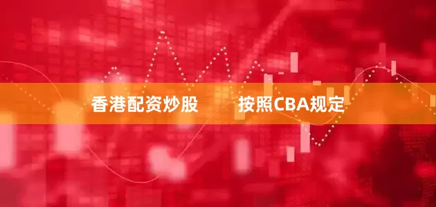 香港配资炒股        按照CBA规定