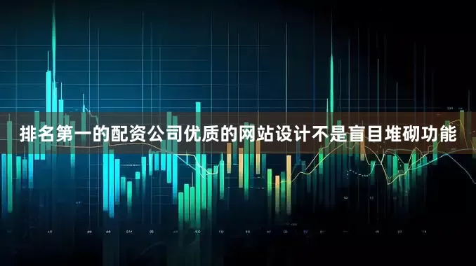 排名第一的配资公司优质的网站设计不是盲目堆砌功能