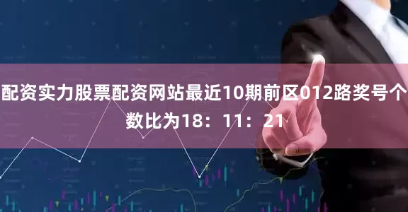 配资实力股票配资网站最近10期前区012路奖号个数比为18：11：21