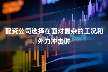 配资公司选择在面对复杂的工况和外力冲击时