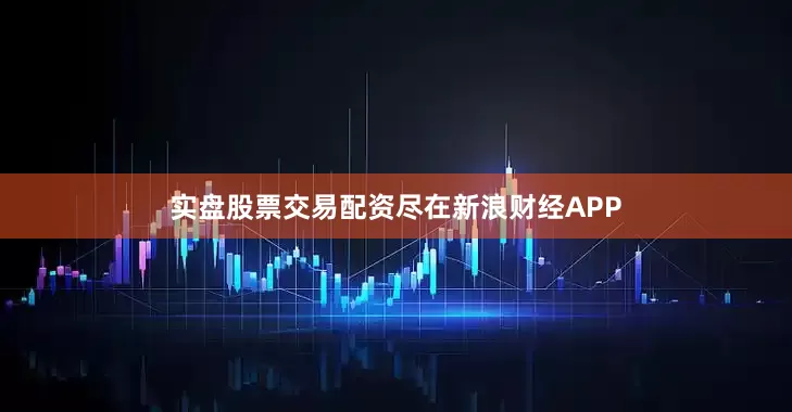 实盘股票交易配资尽在新浪财经APP