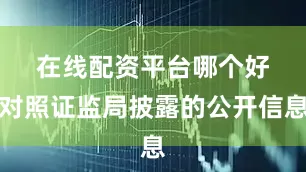在线配资平台哪个好　　对照证监局披露的公开信息