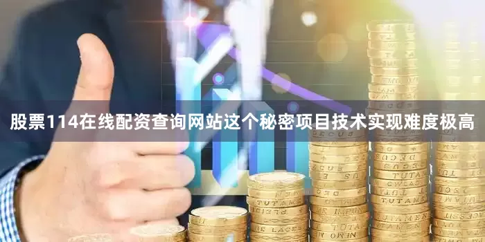 股票114在线配资查询网站这个秘密项目技术实现难度极高