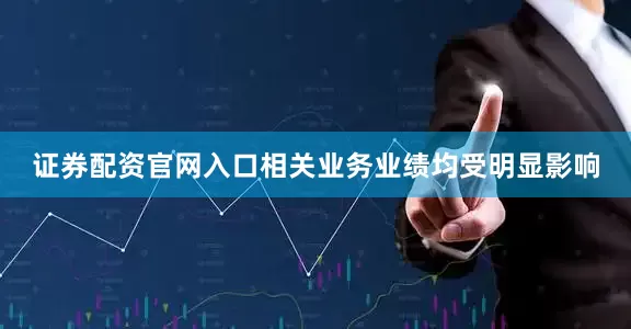 证券配资官网入口相关业务业绩均受明显影响