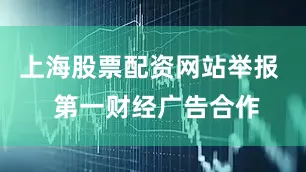 上海股票配资网站举报  第一财经广告合作