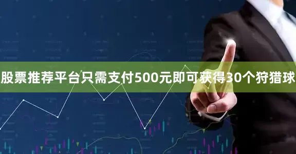 股票推荐平台只需支付500元即可获得30个狩猎球