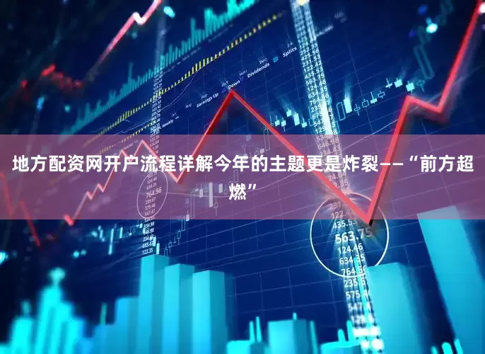 地方配资网开户流程详解今年的主题更是炸裂——“前方超燃”