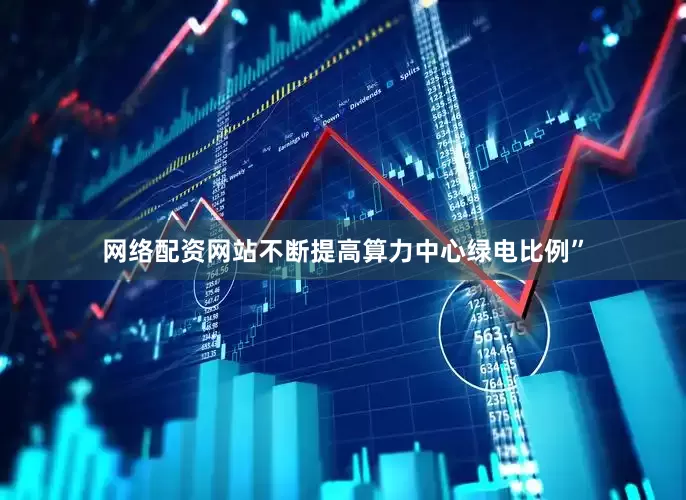 网络配资网站不断提高算力中心绿电比例”