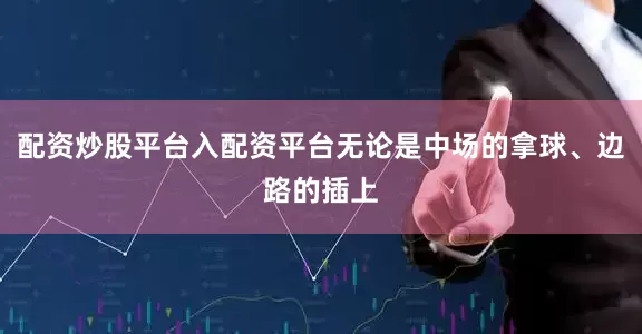 配资炒股平台入配资平台无论是中场的拿球、边路的插上