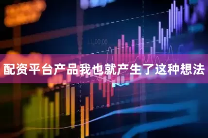 配资平台产品我也就产生了这种想法