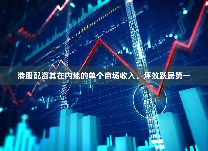 港股配资其在内地的单个商场收入、坪效跃居第一