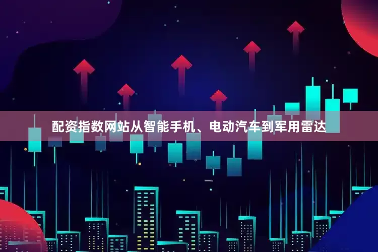 配资指数网站从智能手机、电动汽车到军用雷达