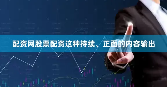配资网股票配资这种持续、正面的内容输出