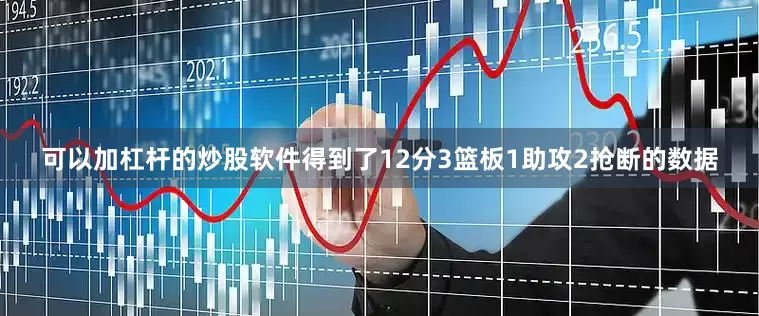 可以加杠杆的炒股软件得到了12分3篮板1助攻2抢断的数据
